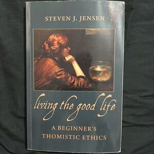 Living the good life 
A beginner’s thomistic ethics
Steven J. Jensen